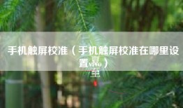 手机触屏校准（手机触屏校准在哪里设置vivo）