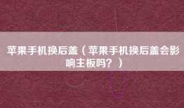 苹果手机换后盖（苹果手机换后盖会影响主板吗？）