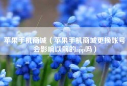 苹果手机商城（苹果手机商城更换账号会影响以前的app吗）