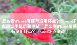 怎么看iPhone6屏幕有没用坏点？iPhone6坏点测试手机屏幕测试「怎么看iPhone6屏幕有没用坏点？iPhone6坏点测试」